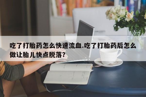 打胎药/堕胎药专卖微信吃了打胎药怎么快速流血.吃了打胎药后怎么做让胎儿快点脱落？