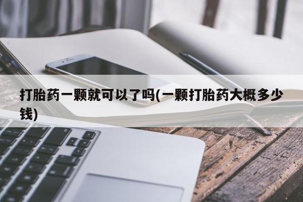 打胎药/堕胎药专卖微信打胎药一颗就可以了吗(一颗打胎药大概多少钱)