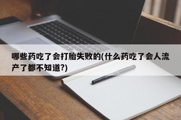 打胎药/堕胎药专卖微信哪些药吃了会打胎失败的(什么药吃了会人流产了都不知道?)