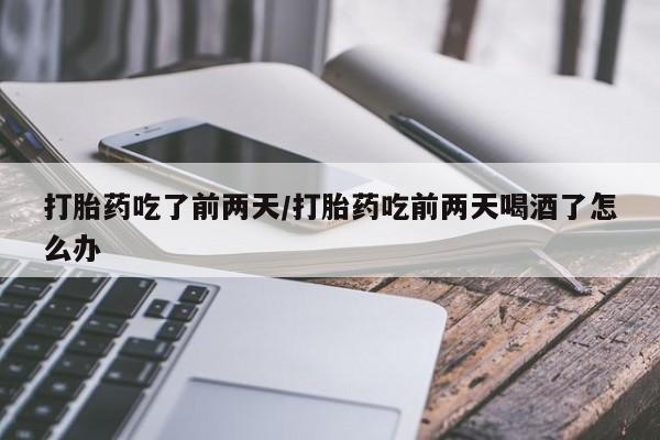 打胎药/堕胎药专卖微信打胎药吃了前两天/打胎药吃前两天喝酒了怎么办