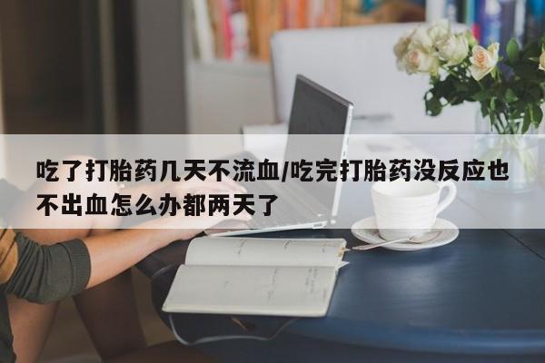 打胎药/堕胎药专卖微信吃了打胎药几天不流血/吃完打胎药没反应也不出血怎么办都两天了
