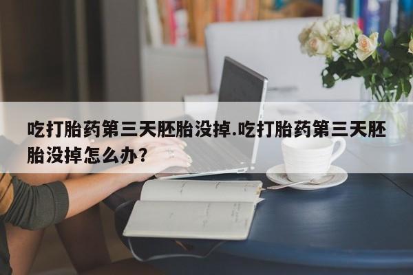 打胎药/堕胎药专卖微信吃打胎药第三天胚胎没掉.吃打胎药第三天胚胎没掉怎么办？