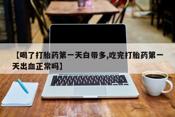 打胎药/堕胎药专卖微信【喝了打胎药第一天白带多,吃完打胎药第一天出血正常吗】