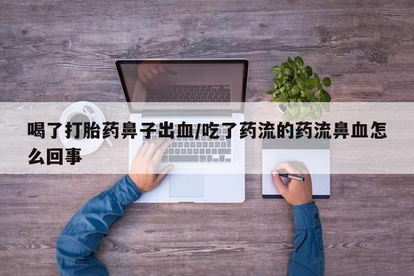 打胎药/堕胎药专卖微信喝了打胎药鼻子出血/吃了药流的药流鼻血怎么回事