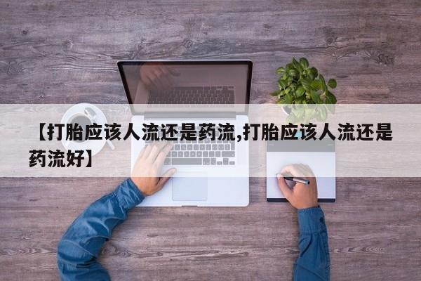 打胎药/堕胎药专卖微信【打胎应该人流还是药流,打胎应该人流还是药流好】