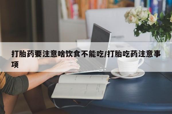 打胎药/堕胎药专卖微信打胎药要注意啥饮食不能吃/打胎吃药注意事项