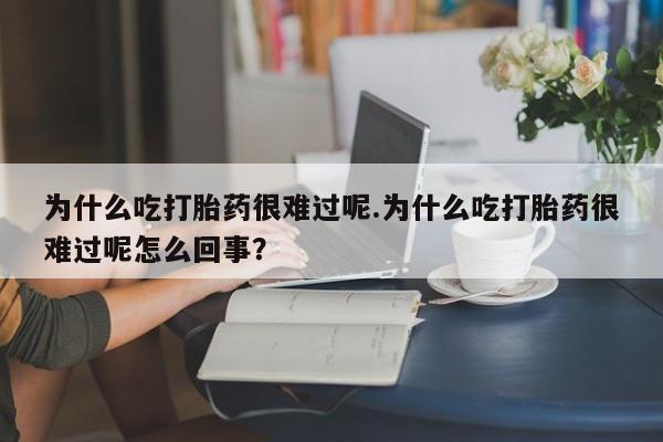 打胎药/堕胎药专卖微信为什么吃打胎药很难过呢.为什么吃打胎药很难过呢怎么回事？