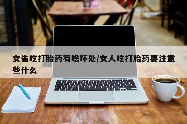 打胎药/堕胎药专卖微信女生吃打胎药有啥坏处/女人吃打胎药要注意些什么