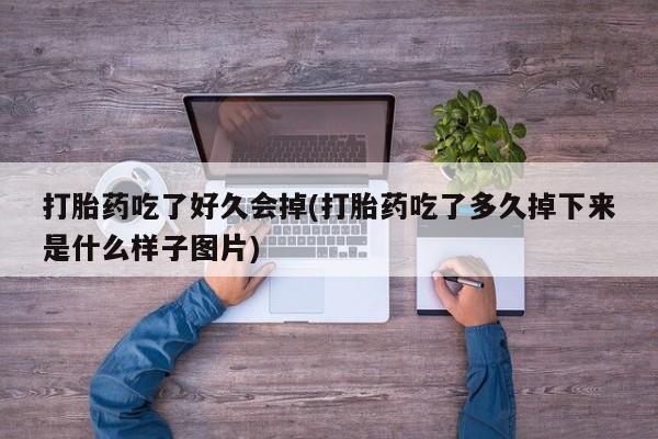 打胎药/堕胎药专卖微信打胎药吃了好久会掉(打胎药吃了多久掉下来是什么样子图片)