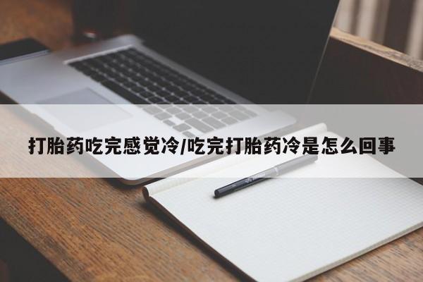 打胎药/堕胎药专卖微信打胎药吃完感觉冷/吃完打胎药冷是怎么回事