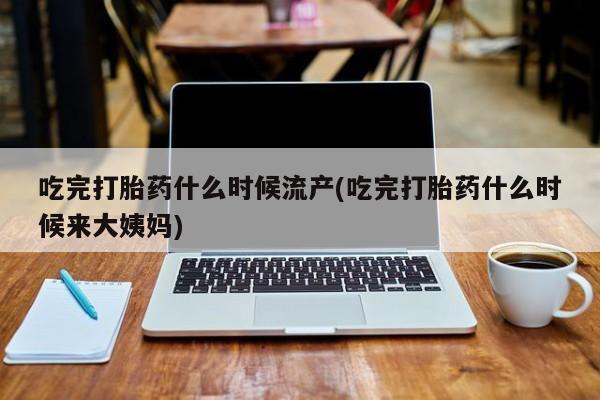 打胎药/堕胎药专卖微信吃完打胎药什么时候流产(吃完打胎药什么时候来大姨妈)