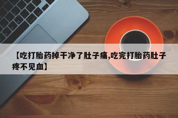打胎药/堕胎药专卖微信【吃打胎药掉干净了肚子痛,吃完打胎药肚子疼不见血】