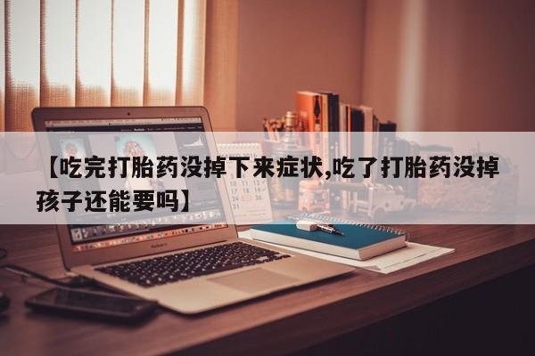 打胎药/堕胎药专卖微信【吃完打胎药没掉下来症状,吃了打胎药没掉孩子还能要吗】