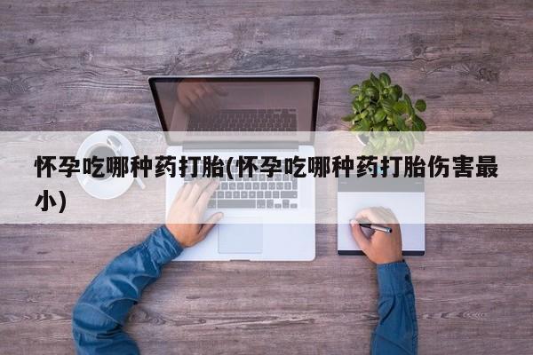 打胎药/堕胎药专卖微信怀孕吃哪种药打胎(怀孕吃哪种药打胎伤害最小)