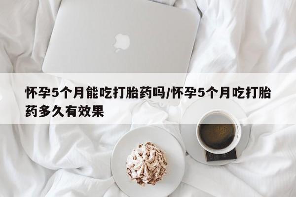 打胎药/堕胎药专卖微信怀孕5个月能吃打胎药吗/怀孕5个月吃打胎药多久有效果