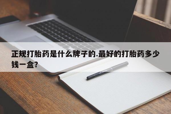 打胎药/堕胎药专卖微信正规打胎药是什么牌子的.最好的打胎药多少钱一盒？