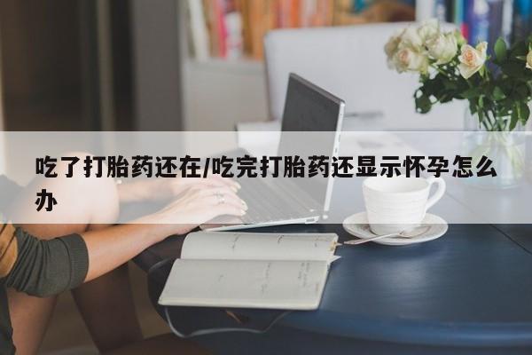 打胎药/堕胎药专卖微信吃了打胎药还在/吃完打胎药还显示怀孕怎么办
