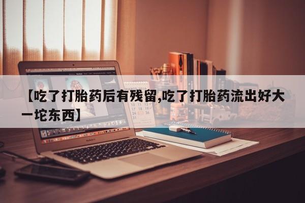 打胎药/堕胎药专卖微信【吃了打胎药后有残留,吃了打胎药流出好大一坨东西】