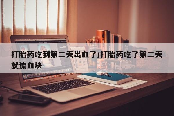 打胎药/堕胎药专卖微信打胎药吃到第二天出血了/打胎药吃了第二天就流血块