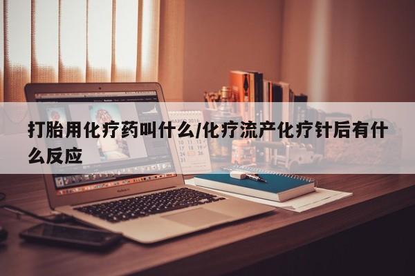 打胎药/堕胎药专卖微信打胎用化疗药叫什么/化疗流产化疗针后有什么反应
