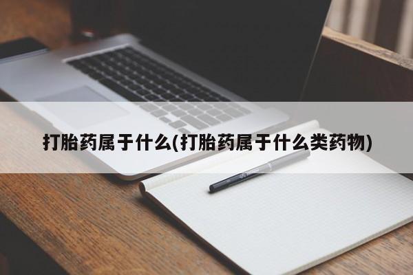 打胎药/堕胎药专卖微信打胎药属于什么(打胎药属于什么类药物)
