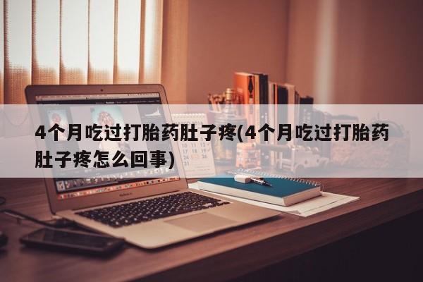 打胎药/堕胎药专卖微信4个月吃过打胎药肚子疼(4个月吃过打胎药肚子疼怎么回事)