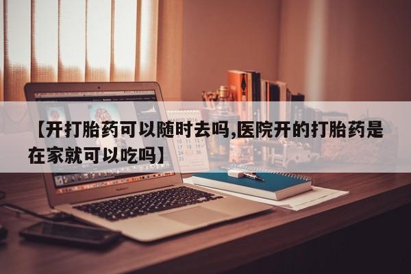 打胎药/堕胎药专卖微信【开打胎药可以随时去吗,医院开的打胎药是在家就可以吃吗】