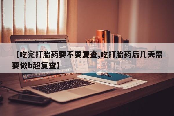 打胎药/堕胎药专卖微信【吃完打胎药要不要复查,吃打胎药后几天需要做b超复查】