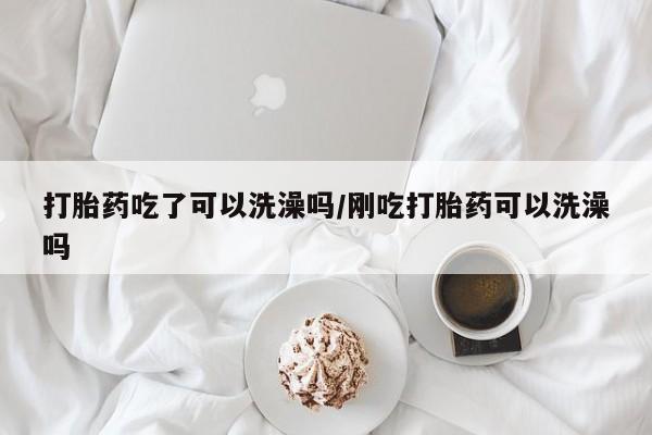 打胎药/堕胎药专卖微信打胎药吃了可以洗澡吗/刚吃打胎药可以洗澡吗