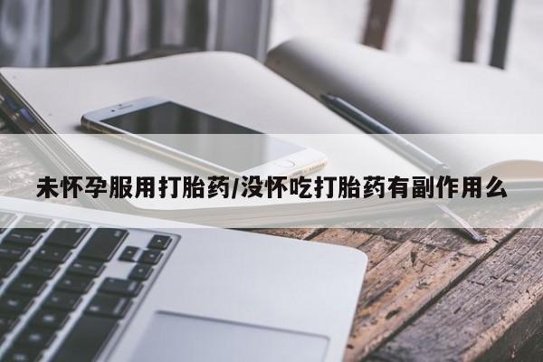打胎药/堕胎药专卖微信未怀孕服用打胎药/没怀吃打胎药有副作用么