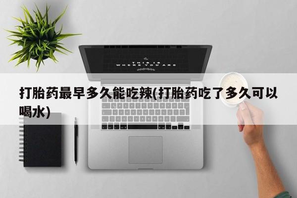 打胎药/堕胎药专卖微信打胎药最早多久能吃辣(打胎药吃了多久可以喝水)