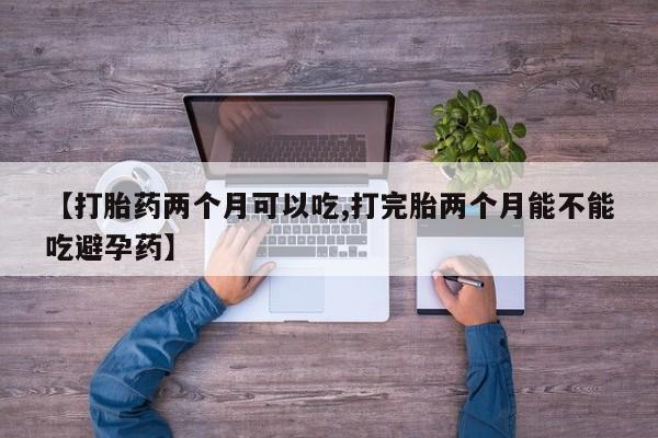 打胎药/堕胎药专卖微信【打胎药两个月可以吃,打完胎两个月能不能吃避孕药】