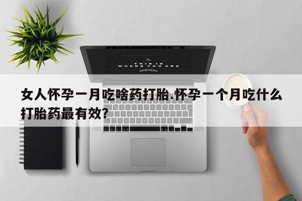打胎药/堕胎药专卖微信女人怀孕一月吃啥药打胎.怀孕一个月吃什么打胎药最有效？