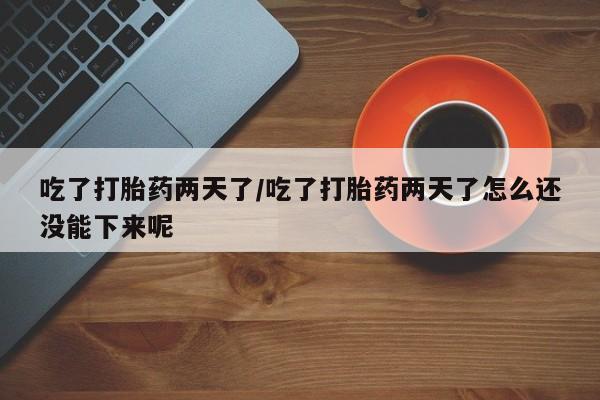 打胎药/堕胎药专卖微信吃了打胎药两天了/吃了打胎药两天了怎么还没能下来呢