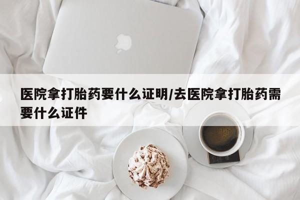 打胎药/堕胎药专卖微信医院拿打胎药要什么证明/去医院拿打胎药需要什么证件