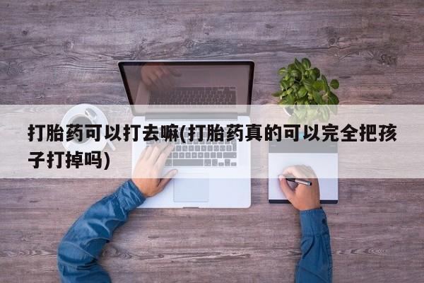 打胎药/堕胎药专卖微信打胎药可以打去嘛(打胎药真的可以完全把孩子打掉吗)