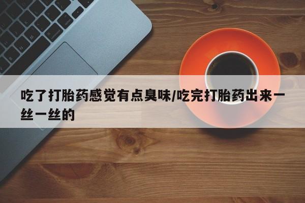 打胎药/堕胎药专卖微信吃了打胎药感觉有点臭味/吃完打胎药出来一丝一丝的