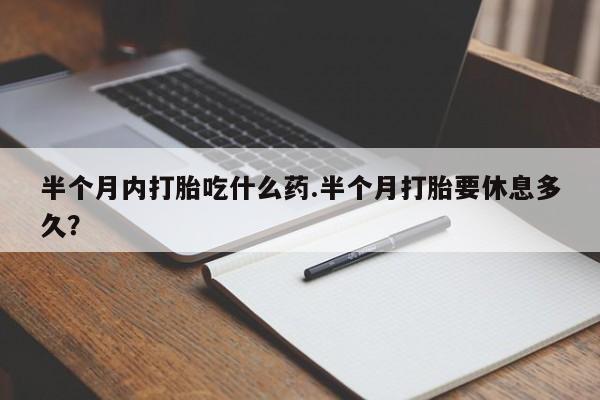 打胎药/堕胎药专卖微信半个月内打胎吃什么药.半个月打胎要休息多久？