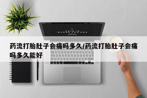 打胎药/堕胎药专卖微信药流打胎肚子会痛吗多久/药流打胎肚子会痛吗多久能好