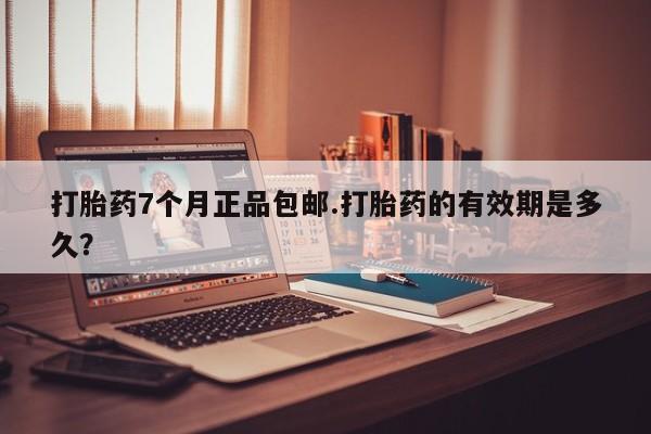 打胎药/堕胎药专卖微信打胎药7个月正品包邮.打胎药的有效期是多久？