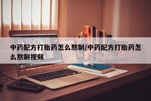 打胎药/堕胎药专卖微信中药配方打胎药怎么熬制/中药配方打胎药怎么熬制视频