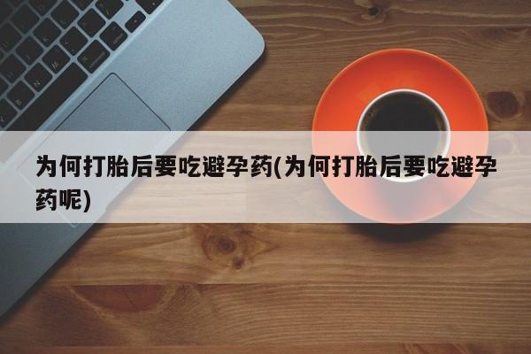 打胎药/堕胎药专卖微信为何打胎后要吃避孕药(为何打胎后要吃避孕药呢)