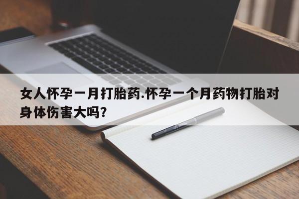打胎药/堕胎药专卖微信女人怀孕一月打胎药.怀孕一个月药物打胎对身体伤害大吗？