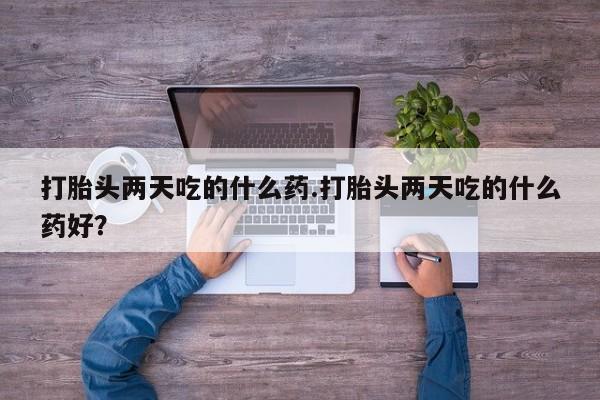 打胎药/堕胎药专卖微信打胎头两天吃的什么药.打胎头两天吃的什么药好？