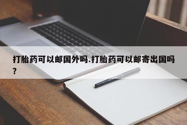 打胎药/堕胎药专卖微信打胎药可以邮国外吗.打胎药可以邮寄出国吗？