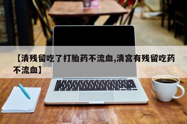 打胎药/堕胎药专卖微信【清残留吃了打胎药不流血,清宫有残留吃药不流血】