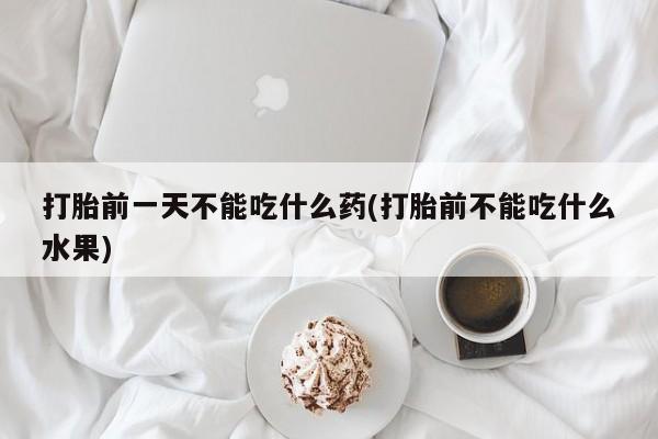 打胎药/堕胎药专卖微信打胎前一天不能吃什么药(打胎前不能吃什么水果)