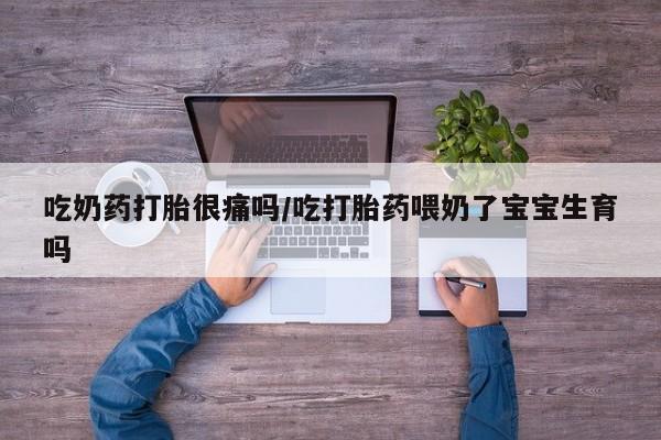 打胎药/堕胎药专卖微信吃奶药打胎很痛吗/吃打胎药喂奶了宝宝生育吗