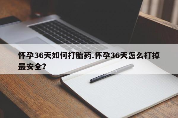 打胎药/堕胎药专卖微信怀孕36天如何打胎药.怀孕36天怎么打掉最安全？