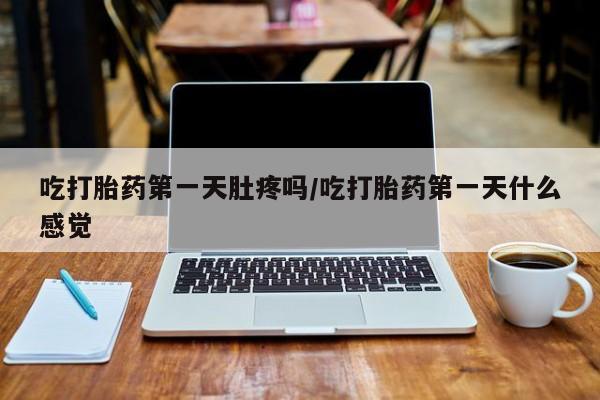 打胎药/堕胎药专卖微信吃打胎药第一天肚疼吗/吃打胎药第一天什么感觉